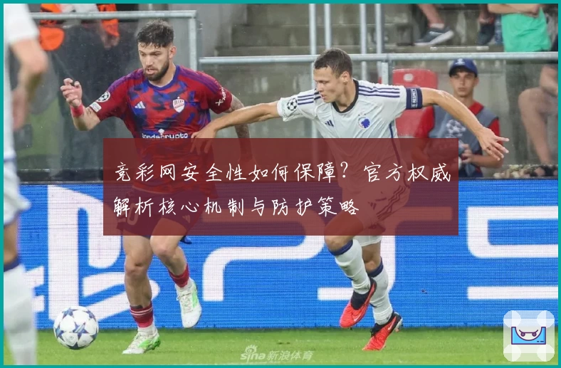 竞彩网安全性如何保障？官方权威解析核心机制与防护策略