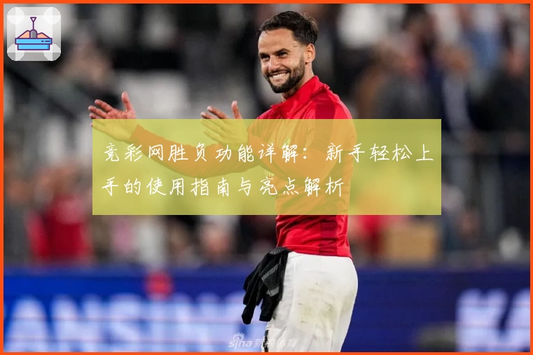 竞彩网胜负功能详解：新手轻松上手的使用指南与亮点解析