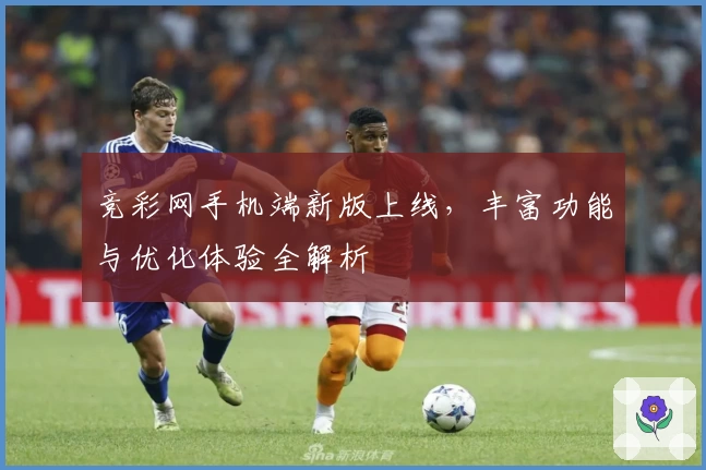 竞彩网手机端新版上线，丰富功能与优化体验全解析