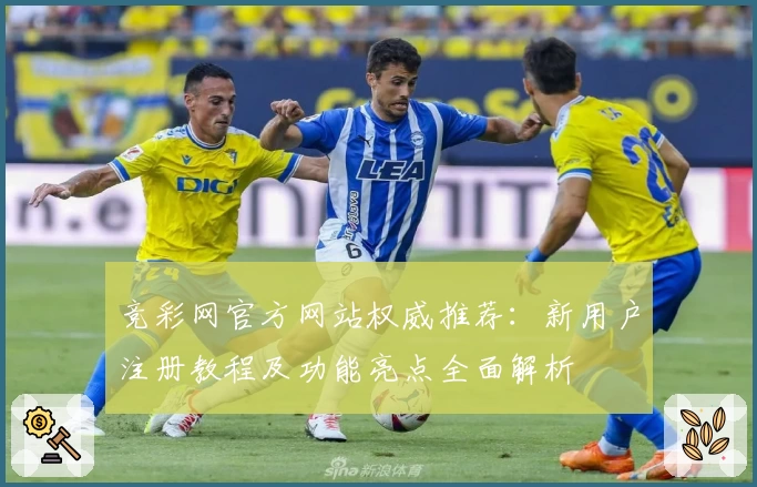 竞彩网官方网站权威推荐：新用户注册教程及功能亮点全面解析