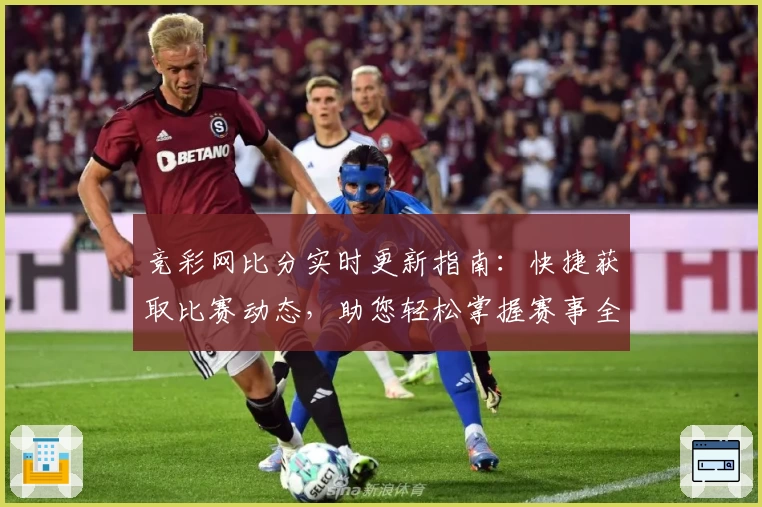 竞彩网比分实时更新指南：快捷获取比赛动态，助您轻松掌握赛事全景