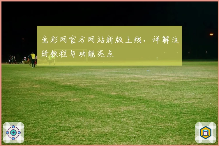 竞彩网官方网站新版上线，详解注册教程与功能亮点