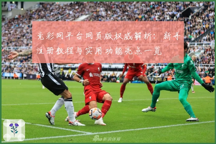 竞彩网平台网页版权威解析：新手注册教程与实用功能亮点一览