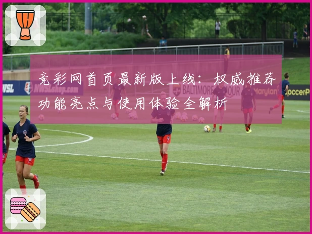 竞彩网首页最新版上线:权威推荐功能亮点与使用体验全解析