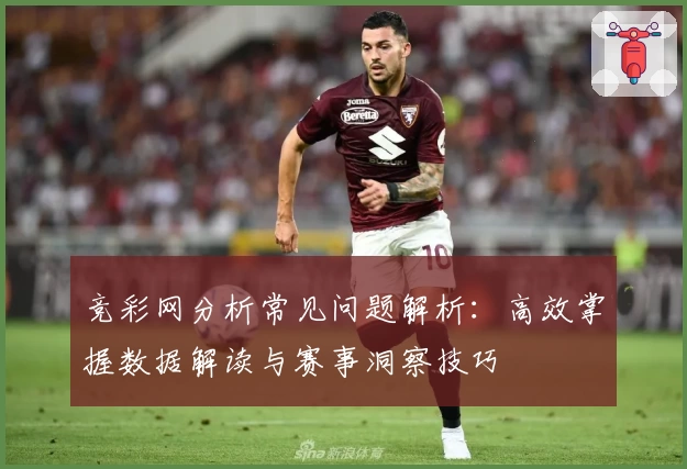 竞彩网分析常见问题解析:高效掌握数据解读与赛事洞察技巧