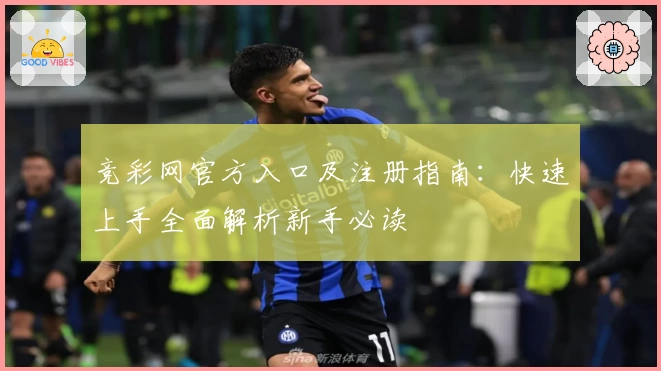 竞彩网官方入口及注册指南:快速上手全面解析新手必读