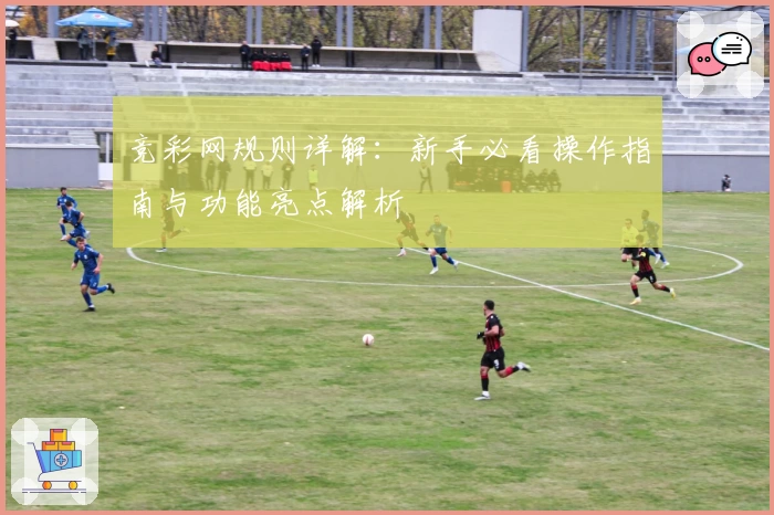 竞彩网规则详解：新手必看操作指南与功能亮点解析