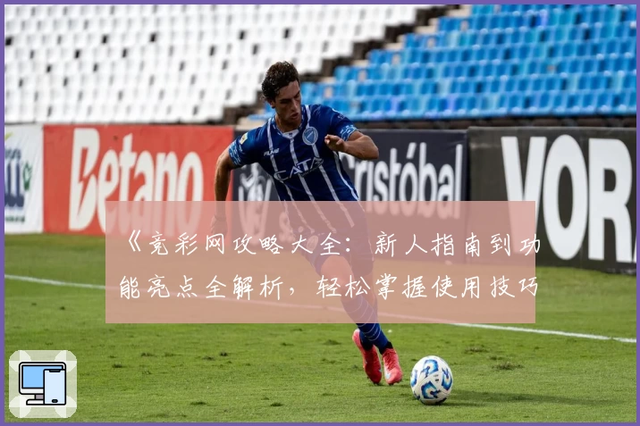 《竞彩网攻略大全：新人指南到功能亮点全解析，轻松掌握使用技巧》