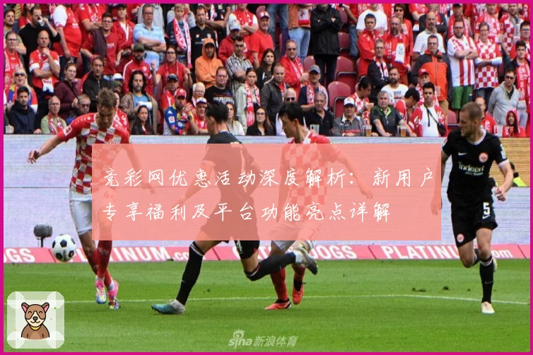 竞彩网优惠活动深度解析:新用户专享福利及平台功能亮点详解
