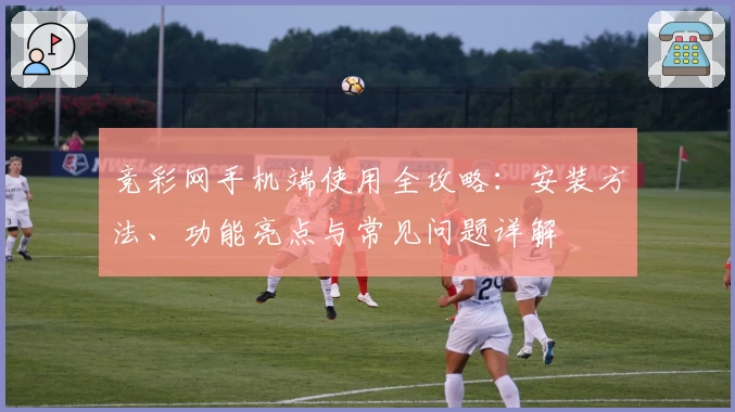 竞彩网手机端使用全攻略：安装方法、功能亮点与常见问题详解