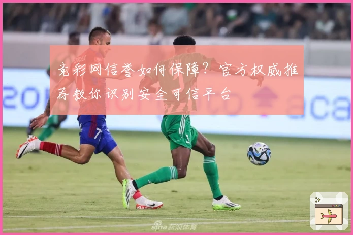 竞彩网信誉如何保障?官方权威推荐教你识别安全可信平台