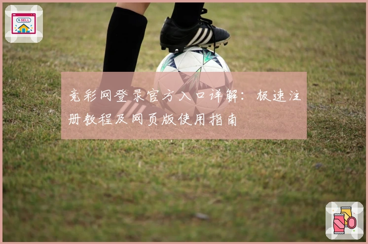 竞彩网登录官方入口详解：极速注册教程及网页版使用指南