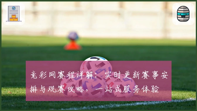 竞彩网赛程详解：实时更新赛事安排与观赛攻略，一站式服务体验