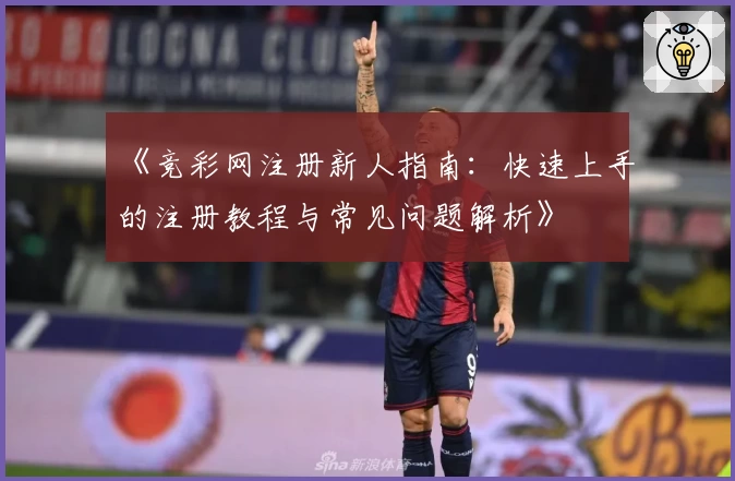 《竞彩网注册新人指南:快速上手的注册教程与常见问题解析》