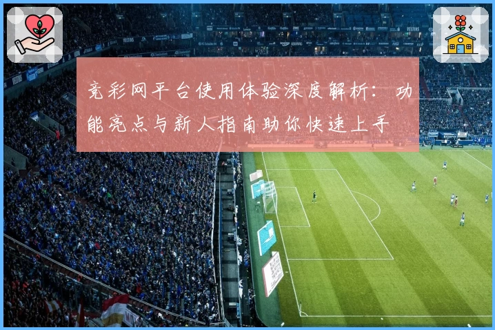 竞彩网平台使用体验深度解析:功能亮点与新人指南助你快速上手