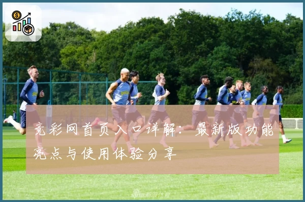 竞彩网首页入口详解：最新版功能亮点与使用体验分享