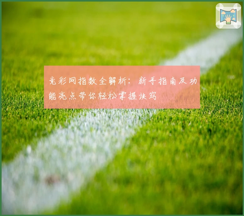 竞彩网指数全解析：新手指南及功能亮点带你轻松掌握诀窍