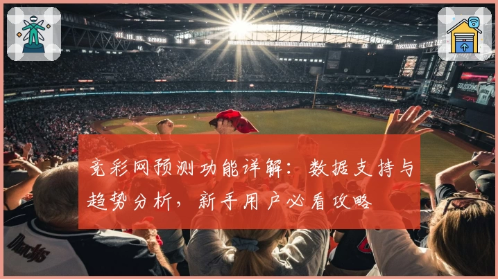 竞彩网预测功能详解：数据支持与趋势分析，新手用户必看攻略