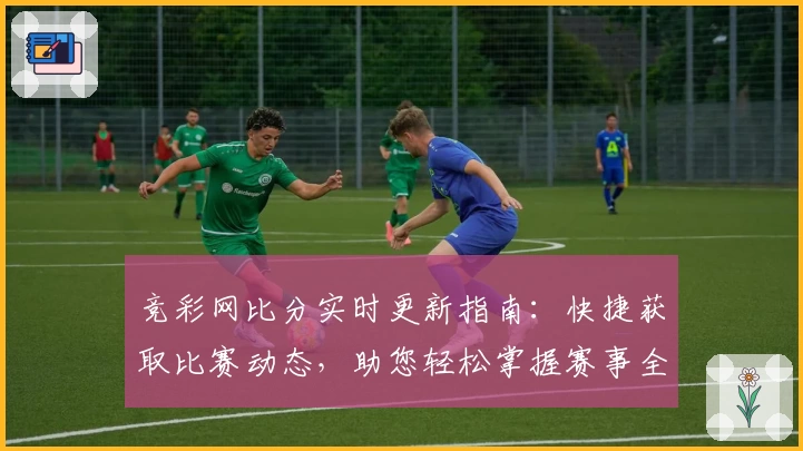 竞彩网比分实时更新指南：快捷获取比赛动态，助您轻松掌握赛事全景
