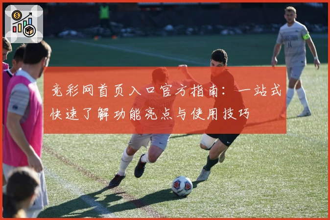 竞彩网首页入口官方指南:一站式快速了解功能亮点与使用技巧