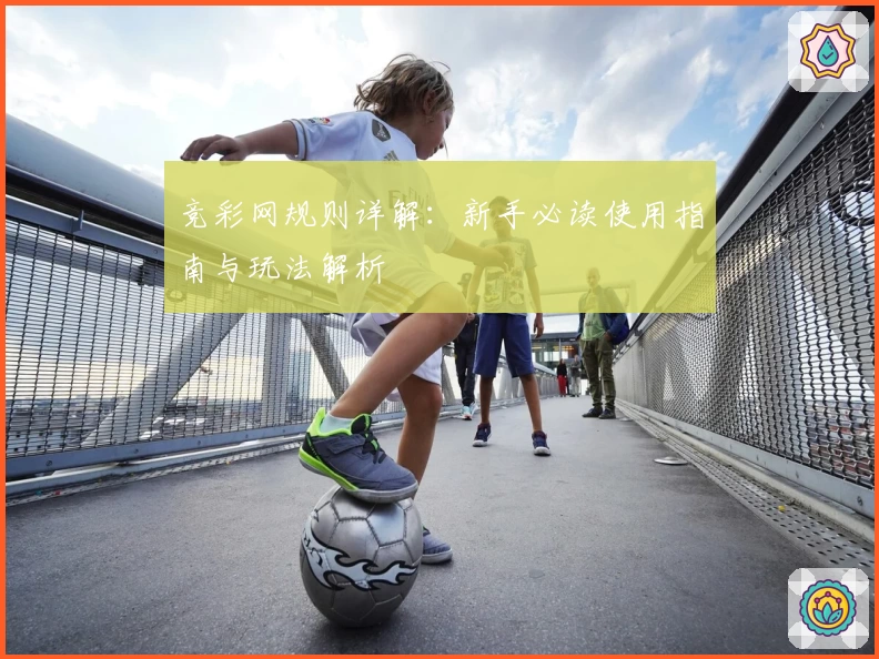 竞彩网规则详解:新手必读使用指南与玩法解析