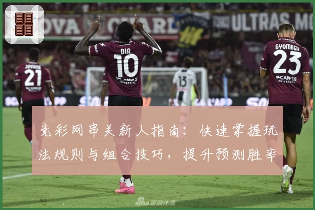 竞彩网串关新人指南：快速掌握玩法规则与组合技巧，提升预测胜率