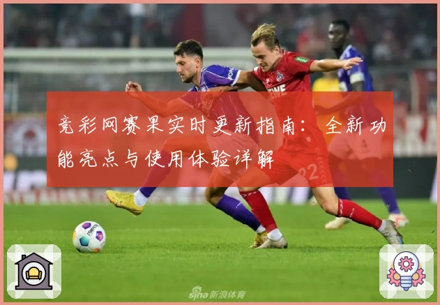 竞彩网赛果实时更新指南:全新功能亮点与使用体验详解