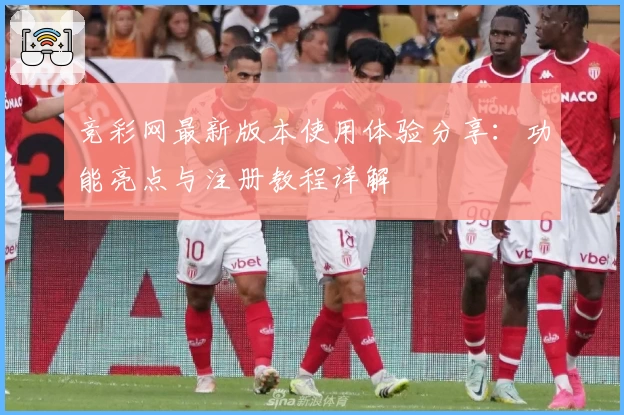 竞彩网最新版本使用体验分享：功能亮点与注册教程详解