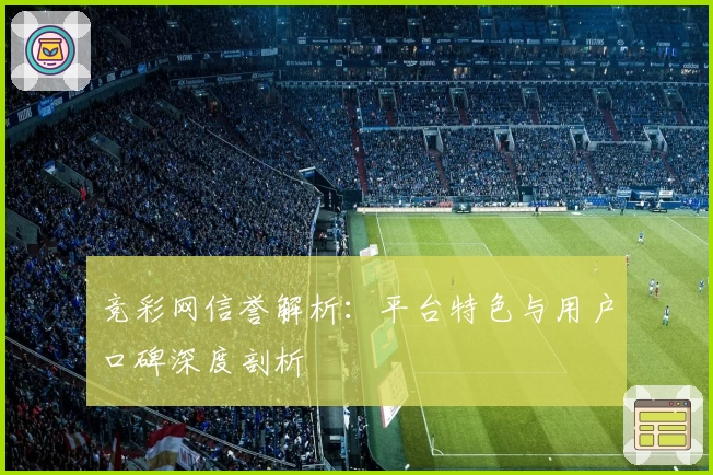 竞彩网信誉解析:平台特色与用户口碑深度剖析