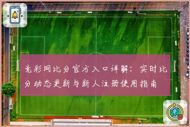 竞彩网比分官方入口详解:实时比分动态更新与新人注册使用指南