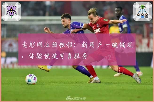 竞彩网注册教程：新用户一键搞定，体验便捷可靠服务