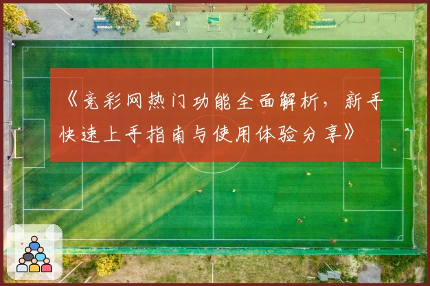 《竞彩网热门功能全面解析,新手快速上手指南与使用体验分享》
