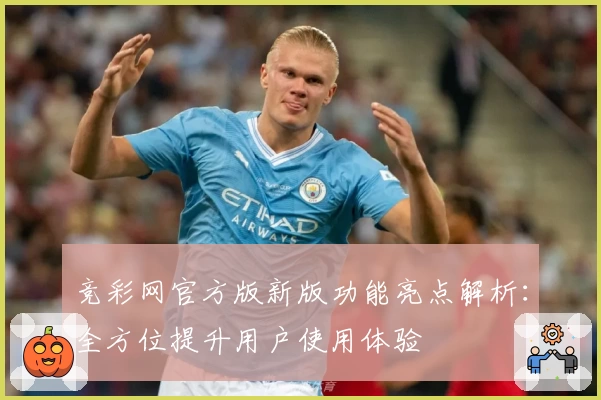 竞彩网官方版新版功能亮点解析：全方位提升用户使用体验