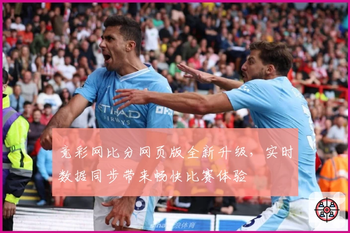 竞彩网比分网页版全新升级,实时数据同步带来畅快比赛体验