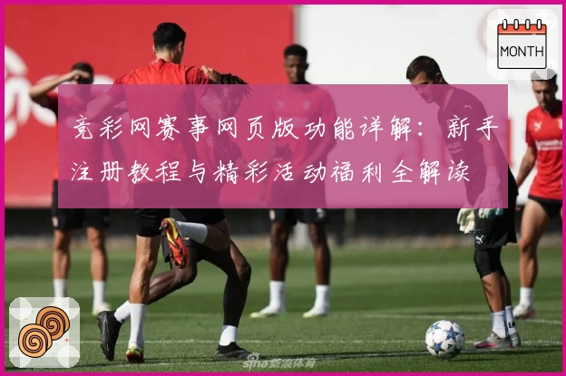 竞彩网赛事网页版功能详解:新手注册教程与精彩活动福利全解读
