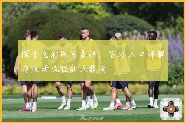 探索竞彩网可靠性：官方入口详解与注册流程新人指南